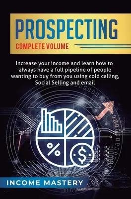 Prospezione: Aumenta il tuo reddito e impara ad avere sempre una pipeline completa di persone che vogliono comprare da te usando il Cold Calling - Prospecting: Increase Your Income and Learn How to Always Have a Full Pipeline of People Wanting to Buy from You Using Cold Calling