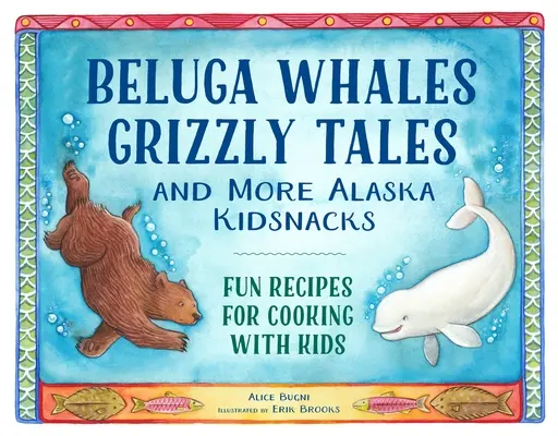 Balene beluga, storie di grizzly e altre merende per bambini dell'Alaska: Ricette divertenti per cucinare con i bambini - Beluga Whales, Grizzly Tales, and More Alaska Kidsnacks: Fun Recipes for Cooking with Kids