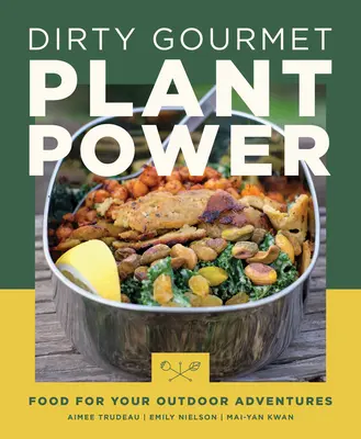 Il potere delle piante di Dirty Gourmet: Cibo per le vostre avventure all'aperto - Dirty Gourmet Plant Power: Food for Your Outdoor Adventures