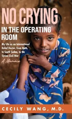 Non si piange in sala operatoria: La mia vita di medico del soccorso internazionale, da Haiti, al Sud Sudan, alla guerra civile siriana Un libro di memorie - No Crying in the Operating Room: My Life as an International Relief Doctor, from Haiti, to South Sudan, to the Syrian Civil War A Memoir