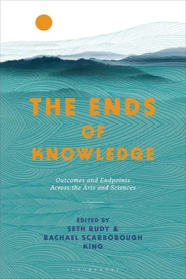 I fini della conoscenza: Esiti e punti di arrivo nelle arti e nelle scienze - The Ends of Knowledge: Outcomes and Endpoints Across the Arts and Sciences