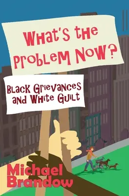 Qual è il problema ora? Rimostranze dei neri e senso di colpa dei bianchi - What's the Problem Now?: Black Grievances and White Guilt