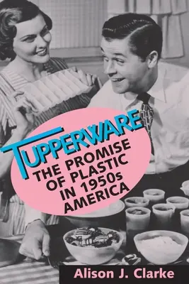 Tupperware: La promessa della plastica nell'America degli anni Cinquanta - Tupperware: The Promise of Plastic in 1950s America