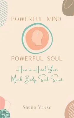 Mente potente Anima potente: come guarire la mente. Corpo. Spirito. Anima. - Powerful Mind Powerful Soul: How to Heal Your Mind. Body. Spirit. Soul.