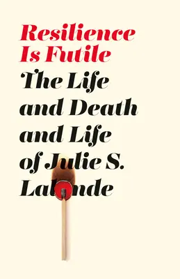 La resilienza è futile - La vita, la morte e la vita di Julie LaLonde - Resilience Is Futile - The Life and Death and Life of Julie LaLonde