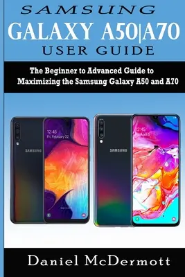 Guida all'uso del Samsung Galaxy A50-A70: La guida per principianti e avanzati per sfruttare al massimo i Samsung Galaxy A50 e A70 - Samsung Galaxy A50-A70 User Guide: The Beginner to Advanced Guide to Maximizing the Samsung Galaxy A50 and A70