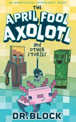 Il pesce d'aprile Axolotl e altre storie: Un libro non ufficiale di Minecraft - The April Fool Axolotl and Other Stories: An Unofficial Minecraft Book