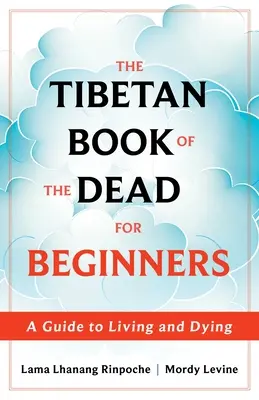 Il Libro tibetano dei morti per principianti: Una guida per vivere e morire - The Tibetan Book of the Dead for Beginners: A Guide to Living and Dying