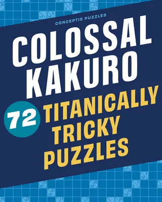 Kakuro colossale: 72 rompicapo titanicamente complicati - Colossal Kakuro: 72 Titanically Tricky Puzzles