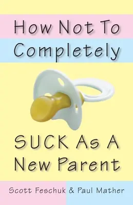 Come non fare completamente schifo come nuovo genitore - How Not to Completely Suck as a New Parent