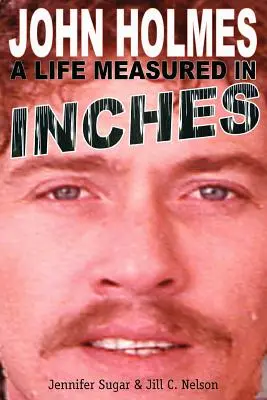 John Holmes: una vita misurata in centimetri (seconda edizione) - John Holmes: A Life Measured in Inches (Second Edition)