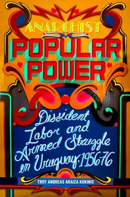 Potere popolare anarchico: Lavoro dissidente e lotta armata in Uruguay, 1956-76 - Anarchist Popular Power: Dissident Labor and Armed Struggle in Uruguay, 1956-76
