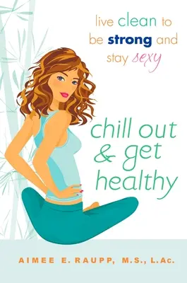 Rilassati e diventa sano: Vivere in modo pulito per essere forti e sexy - Chill Out and Get Healthy: Live Clean to Be Strong and Stay Sexy
