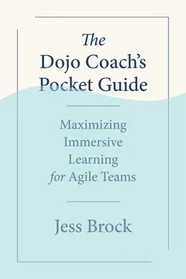 La guida tascabile del Dojo Coach: Massimizzare l'apprendimento immersivo per i team Agile - The Dojo Coach's Pocket Guide: Maximizing Immersive Learning for Agile Teams