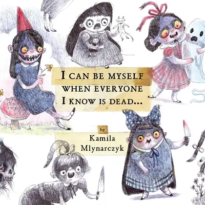 Posso essere me stesso quando tutti quelli che conosco sono morti...: L'arte deliziosamente spaventosa di Kamila Mlynarczyk - I Can Be Myself When Everyone I Know Is Dead...: The Delightfully Dreadful Art of Kamila Mlynarczyk
