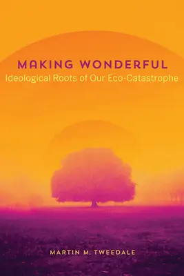 Making Wonderful: Le radici ideologiche della nostra catastrofe ecologica - Making Wonderful: Ideological Roots of Our Eco-Catastrophe