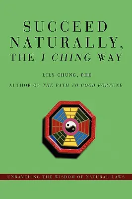 Riuscire naturalmente, la via dell'I Ching: Svelare la saggezza delle leggi naturali - Succeed Naturally, the I Ching Way: Unraveling the Wisdom of Natural Laws