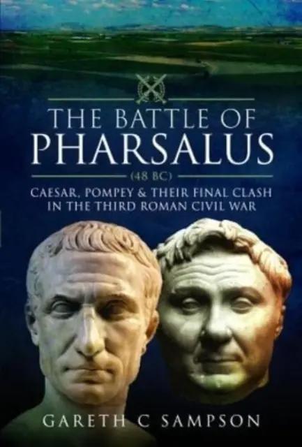 La battaglia di Farsalo (48 a.C.): Cesare, Pompeo e il loro scontro finale nella terza guerra civile romana - The Battle of Pharsalus (48 Bc): Caesar, Pompey and Their Final Clash in the Third Roman Civil War