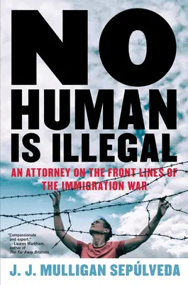 Nessun uomo è illegale: Un avvocato in prima linea nella guerra dell'immigrazione - No Human Is Illegal: An Attorney on the Front Lines of the Immigration War