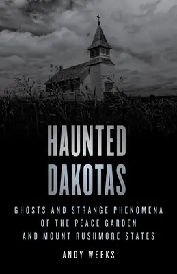 Dakotas infestate: Fantasmi e strani fenomeni degli Stati del Peace Garden e del Monte Rushmore - Haunted Dakotas: Ghosts and Strange Phenomena of the Peace Garden and Mount Rushmore States