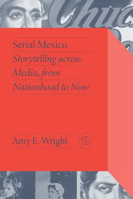 Messico seriale: Racconto attraverso i media, dalla nascita della nazione a oggi - Serial Mexico: Storytelling Across Media, from Nationhood to Now