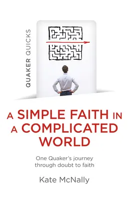 Quaker Quicks - Una fede semplice in un mondo complicato: Il viaggio di un quacchero attraverso il dubbio e la fede - Quaker Quicks - A Simple Faith in a Complicated World: One Quaker's Journey Through Doubt to Faith
