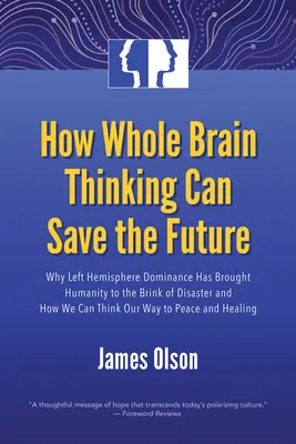 Come il pensiero integrale può salvare il futuro: Perché la dominanza dell'emisfero sinistro ha portato l'umanità sull'orlo della catastrofe e come possiamo pensare alla nostra strada - How Whole Brain Thinking Can Save the Future: Why Left Hemisphere Dominance Has Brought Humanity to the Brink of Disaster and How We Can Think Our Way