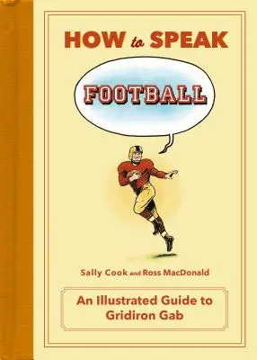 Come parlare di calcio: Dal rompi caviglie alla zebra: Una guida illustrata al Gridiron Gab - How to Speak Football: From Ankle Breaker to Zebra: An Illustrated Guide to Gridiron Gab