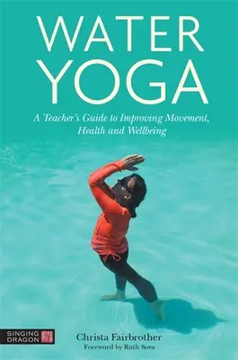 Yoga in acqua: Guida dell'insegnante per migliorare il movimento, la salute e il benessere - Water Yoga: A Teacher's Guide to Improving Movement, Health and Wellbeing