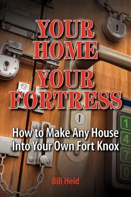 La casa come fortezza: Come trasformare qualsiasi casa in un Fort Knox personale - Your Home Your Fortress: How to Make Any House Into Your Own Fort Knox