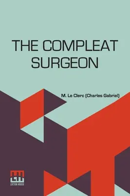 Il chirurgo completo: O, L'intera arte della chirurgia spiegata con un metodo molto familiare. Contenente un resoconto esatto dei suoi principi e delle - The Compleat Surgeon: Or, The Whole Art Of Surgery Explain'D In A Most Familiar Method. Containing An Exact Account Of Its Principles And Se