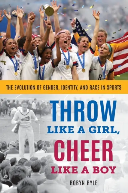 Lancia come una ragazza, tifa come un ragazzo: l'evoluzione del genere, dell'identità e della razza nello sport - Throw Like a Girl, Cheer Like a Boy: The Evolution of Gender, Identity, and Race in Sports