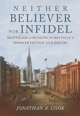 Né credente né infedele: scetticismo e fede nella narrativa breve e nella poesia di Melville - Neither Believer Nor Infidel: Skepticism and Faith in Melville's Shorter Fiction and Poetry
