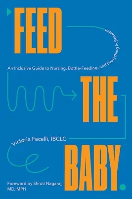 Nutrire il bambino: Una guida completa all'allattamento, al biberon e a tutto ciò che ne consegue - Feed the Baby: An Inclusive Guide to Nursing, Bottle-Feeding, and Everything in Between
