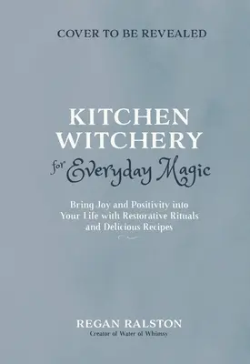 Stregoneria in cucina per la magia quotidiana: portare gioia e positività nella vostra vita con rituali rigeneranti e ricette incantevoli - Kitchen Witchery for Everyday Magic: Bring Joy and Positivity Into Your Life with Restorative Rituals and Enchanting Recipes