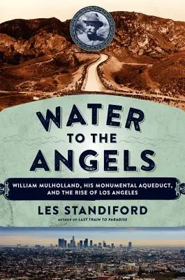 Acqua agli angeli: William Mulholland, il suo acquedotto monumentale e l'ascesa di Los Angeles - Water to the Angels: William Mulholland, His Monumental Aqueduct, and the Rise of Los Angeles