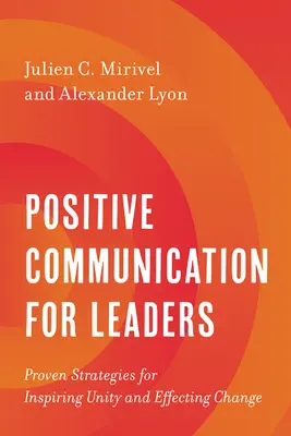 La comunicazione positiva per i leader: Strategie comprovate per ispirare l'unità e realizzare il cambiamento - Positive Communication for Leaders: Proven Strategies for Inspiring Unity and Effecting Change