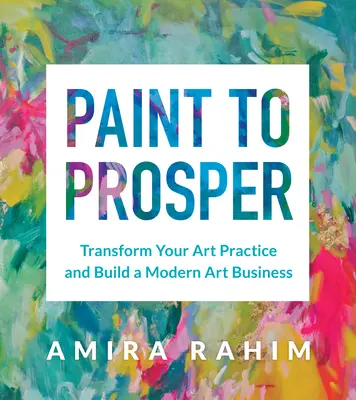 Dipingere per prosperare: Trasforma la tua pratica artistica e costruisci un'attività d'arte moderna - Paint to Prosper: Transform Your Art Practice and Build a Modern Art Business