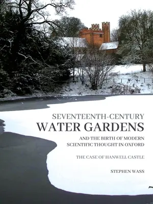 I giardini acquatici del XVII secolo e la nascita del pensiero scientifico moderno a Oxford: Il caso del castello di Hanwell - Seventeenth-Century Water Gardens and the Birth of Modern Scientific Thought in Oxford: The Case of Hanwell Castle