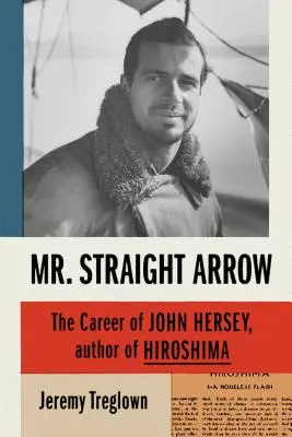 Mr. Straight Arrow: La carriera di John Hersey, autore di Hiroshima - Mr. Straight Arrow: The Career of John Hersey, Author of Hiroshima