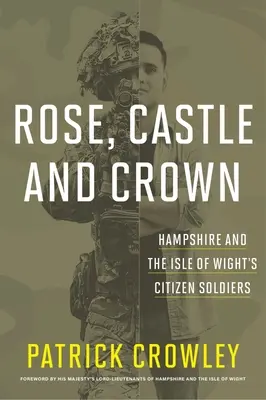 Rose Castle and Crown: i soldati cittadini dell'Hampshire e dell'Isola di Wight - Rose Castle and Crown: Hampshire and the Isle of Wight's Citizen Soldiers