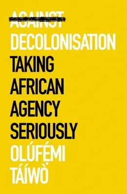 Contro la decolonizzazione: Prendere sul serio l'agenzia africana - Against Decolonization: Taking African Agency Seriously
