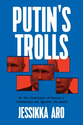 I troll di Putin: In prima linea nella guerra dell'informazione della Russia contro il mondo - Putin's Trolls: On the Frontlines of Russia's Information War Against the World