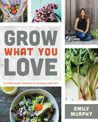 Coltiva ciò che ami: 12 famiglie di piante alimentari per cambiare la tua vita - Grow What You Love: 12 Food Plant Families to Change Your Life