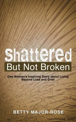 Distrutta ma non spezzata: La storia ispiratrice di una donna che vive al di là della perdita e del dolore - Shattered but Not Broken: One Woman's Inspiring Story About Living Beyond Loss and Grief