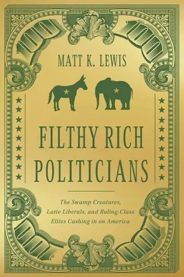 Politici schifosamente ricchi: Le creature della palude, i liberali del latte e le élite della classe dirigente che sfruttano l'America - Filthy Rich Politicians: The Swamp Creatures, Latte Liberals, and Ruling-Class Elites Cashing in on America
