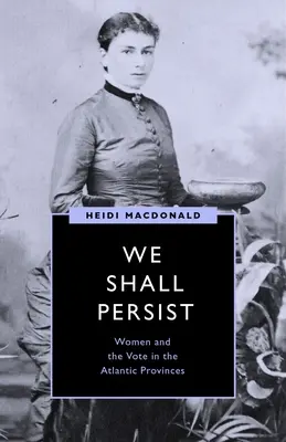 Perseveriamo: Le donne e il voto nelle province atlantiche - We Shall Persist: Women and the Vote in the Atlantic Provinces