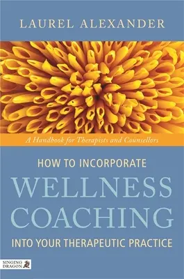 Come incorporare il coaching del benessere nella vostra pratica terapeutica: Un manuale per terapeuti e counsellor - How to Incorporate Wellness Coaching Into Your Therapeutic Practice: A Handbook for Therapists and Counsellors