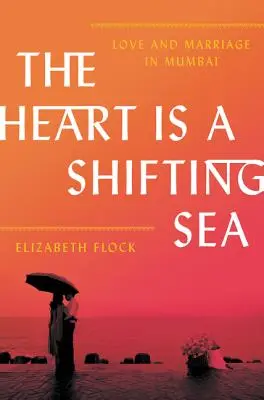 Il cuore è un mare mutevole: Amore e matrimonio a Mumbai - The Heart Is a Shifting Sea: Love and Marriage in Mumbai