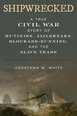 Naufragato: Una vera storia di guerra civile di ammutinamenti, evasione dalle carceri, corsa ai blocchi e commercio di schiavi - Shipwrecked: A True Civil War Story of Mutinies, Jailbreaks, Blockade-Running, and the Slave Trade
